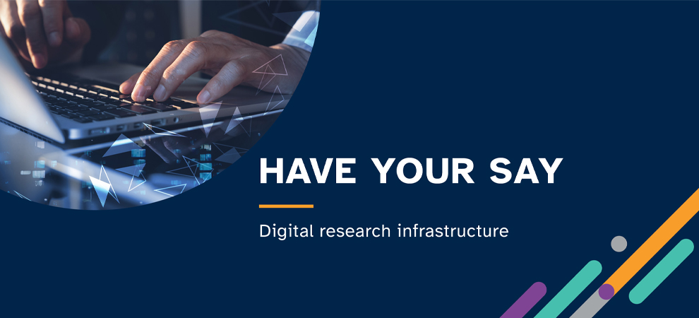 Decorative Image with the words 'Have your say - Digital Research Infrastrucure'