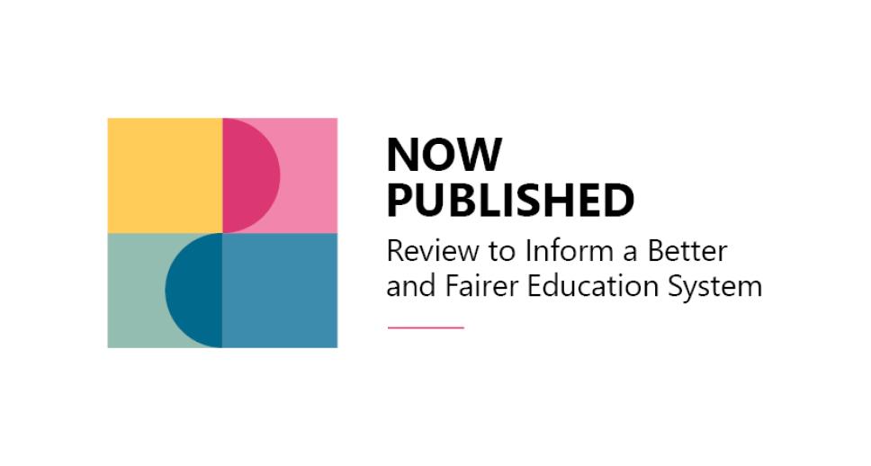 Now published Better and Fairer Education System Report